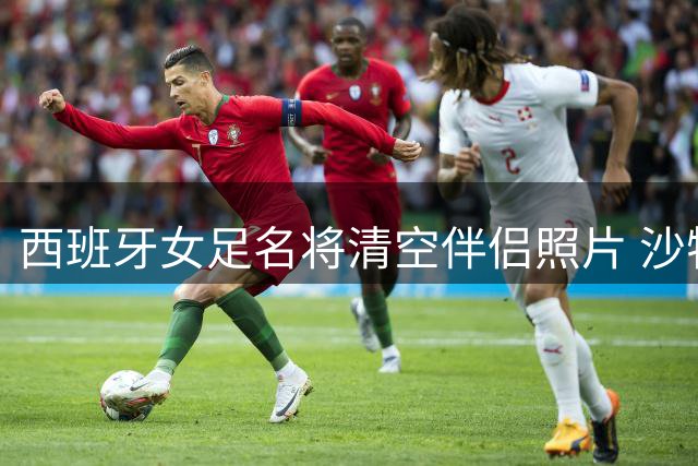 西班牙女足名将清空伴侣照片 沙特任职引发价值观争议